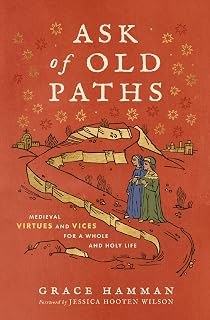 Ask of Old Paths: Medieval Virtues and Vices for a Whole and Holy Life