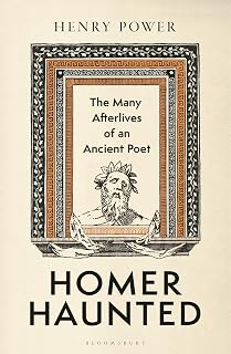 Homer-Haunted: The Many Afterlives of an Ancient Poet