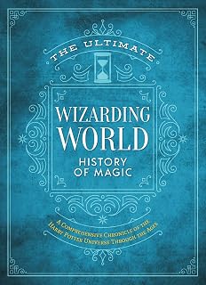 The Ultimate Wizarding World History of Magic: A comprehensive chronicle of the Harry Potter universe through the ages (The Unofficial Harry Potter Reference Library)