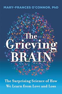 The Grieving Brain: The Surprising Science of How We Learn from Love and Loss (The Grieving Brain Series)