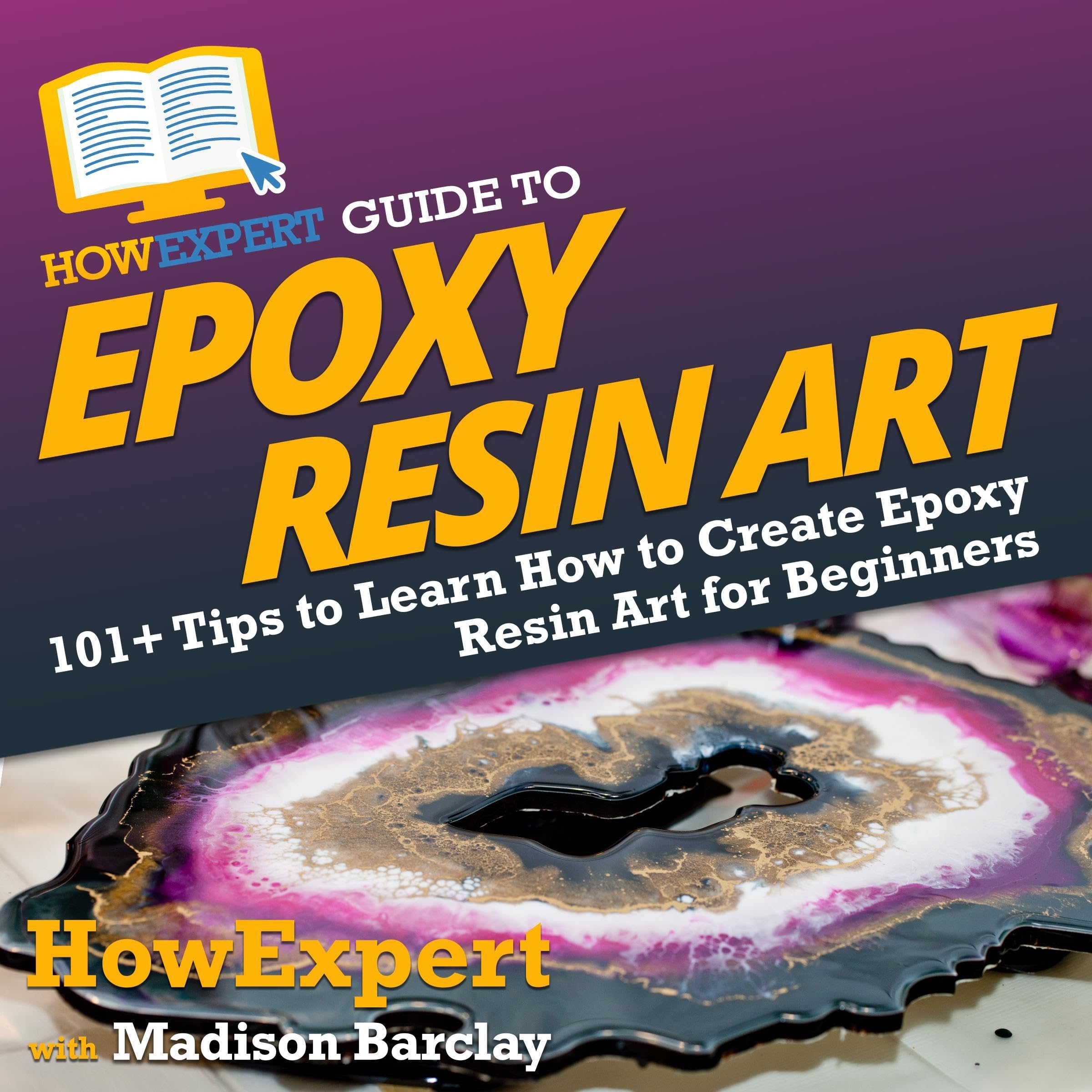HowExpert Guide to Epoxy Resin Art: 101+ Tips to Learn How to Create Epoxy Resin