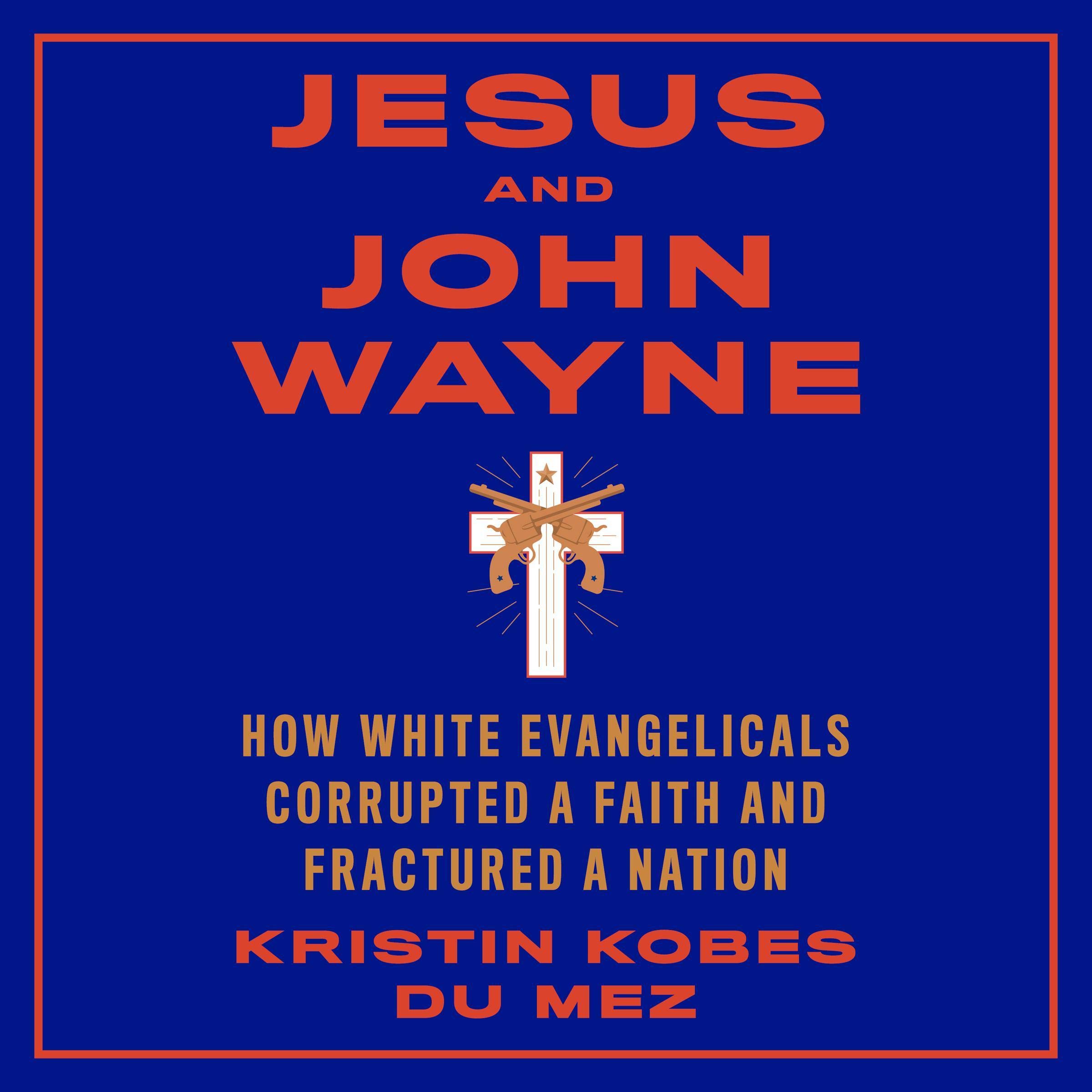 Jesus and John Wayne: How White Evangelicals Corrupted a Faith and Fractured a N