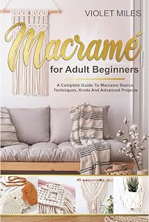 Macramé for adult beginners: A complete guide to macramé basics, technique, knots and advanced projects