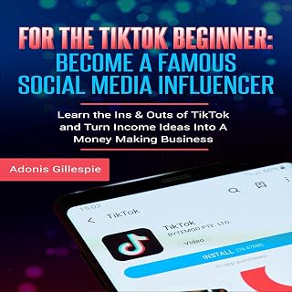 For the TikTok Beginner: Become a Famous Social Media Influencer: Learn the Ins &amp; Outs of TikTok and Turn Income Ideas into a Money Making Business