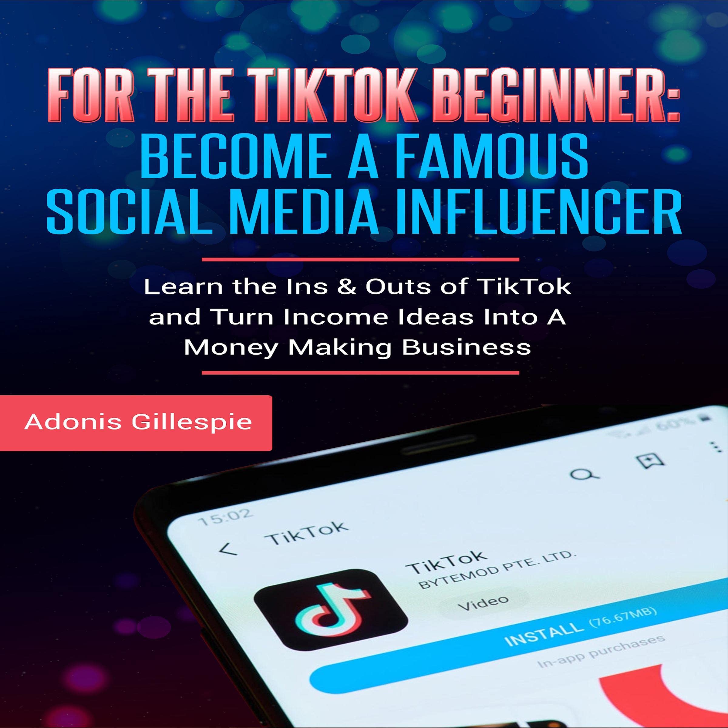 For the TikTok Beginner: Become a Famous Social Media Influencer: Learn the Ins 