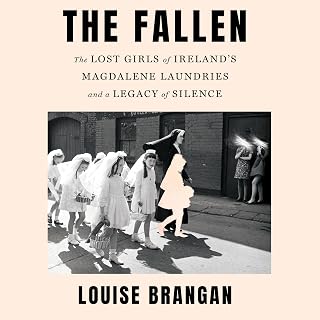 The Fallen: The Lost Girls of Ireland's Magdalene Laundries and a Legacy of Silence