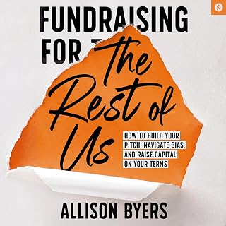 Fundraising for the Rest of Us: How to Build Your Pitch, Navigate Bias, and Raise Capital on Your Terms