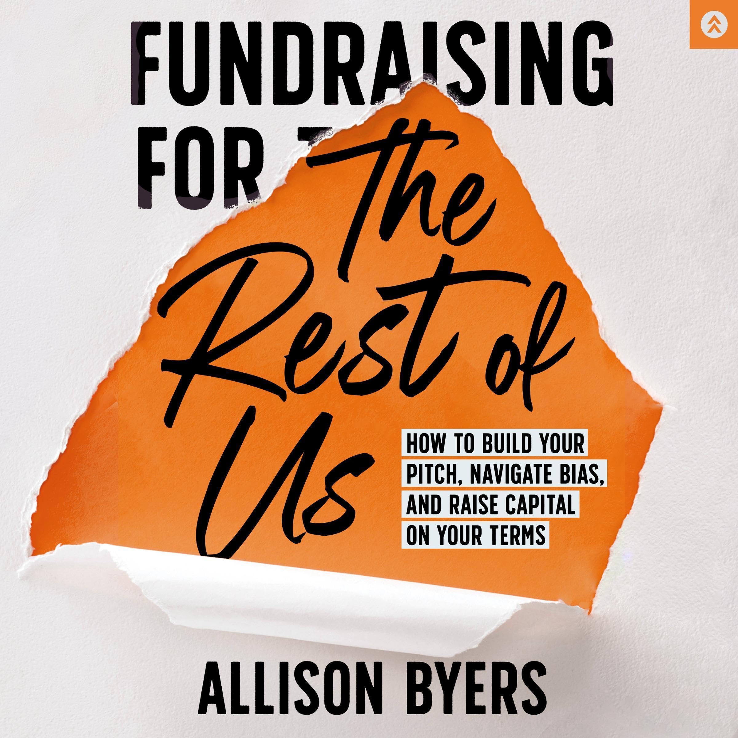 Fundraising for the Rest of Us: How to Build Your Pitch, Navigate Bias, and Rais