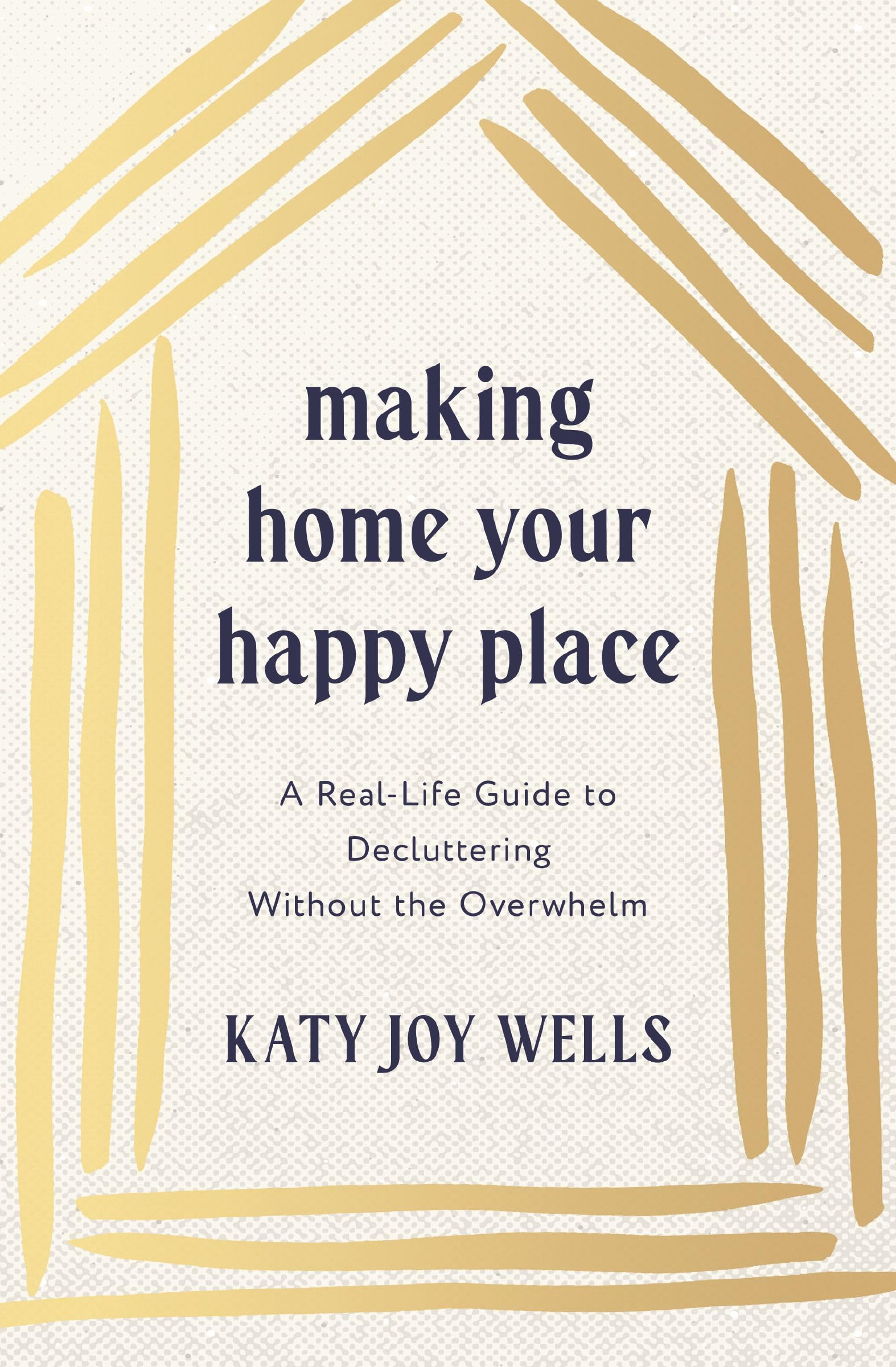 Making Home Your Happy Place: A Real-Life Guide to Decluttering Without the Over