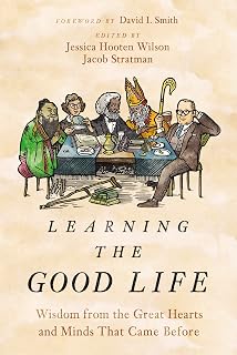 Learning the Good Life: Wisdom from the Great Hearts and Minds That Came Before
