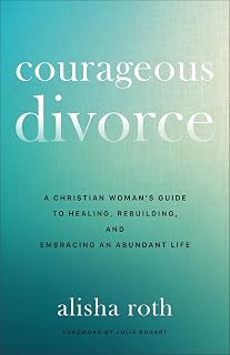 Courageous Divorce: A Christian Woman's Guide to Healing, Rebuilding, and Embracing an Abundant Life