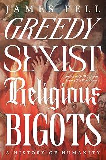 Greedy Sexist Religious Bigots: A History of Humanity