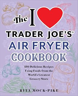 The I Love Trader Joe's Air Fryer Cookbook: 150 Delicious Recipes Using Foods from the World's Greatest Grocery Store (Unofficial Trader Joe's Cookbooks)