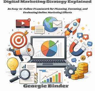 Digital Marketing Strategy Explained: An Easy-to-Follow Framework for Planning, Executing, and Evaluating Online Marketing Efforts