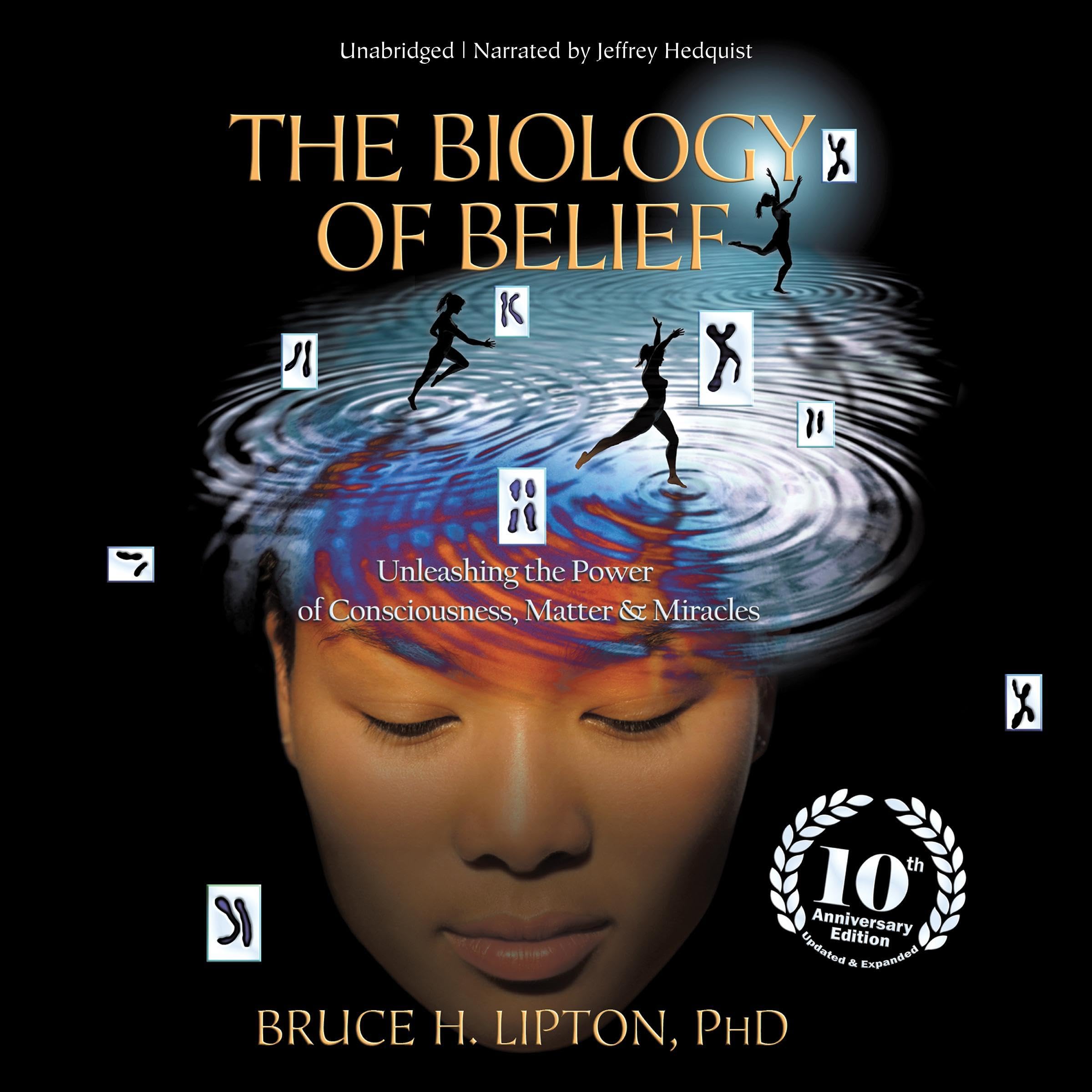 The Biology of Belief: Unleashing the Power of Consciousness, Matter, and Miracl