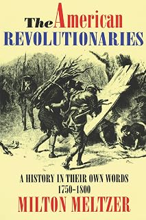 The American Revolutionaries: A History in Their Own Words 1750-1800 – Voices from the Revolutionary War for Young Readers (Ages 8-12)