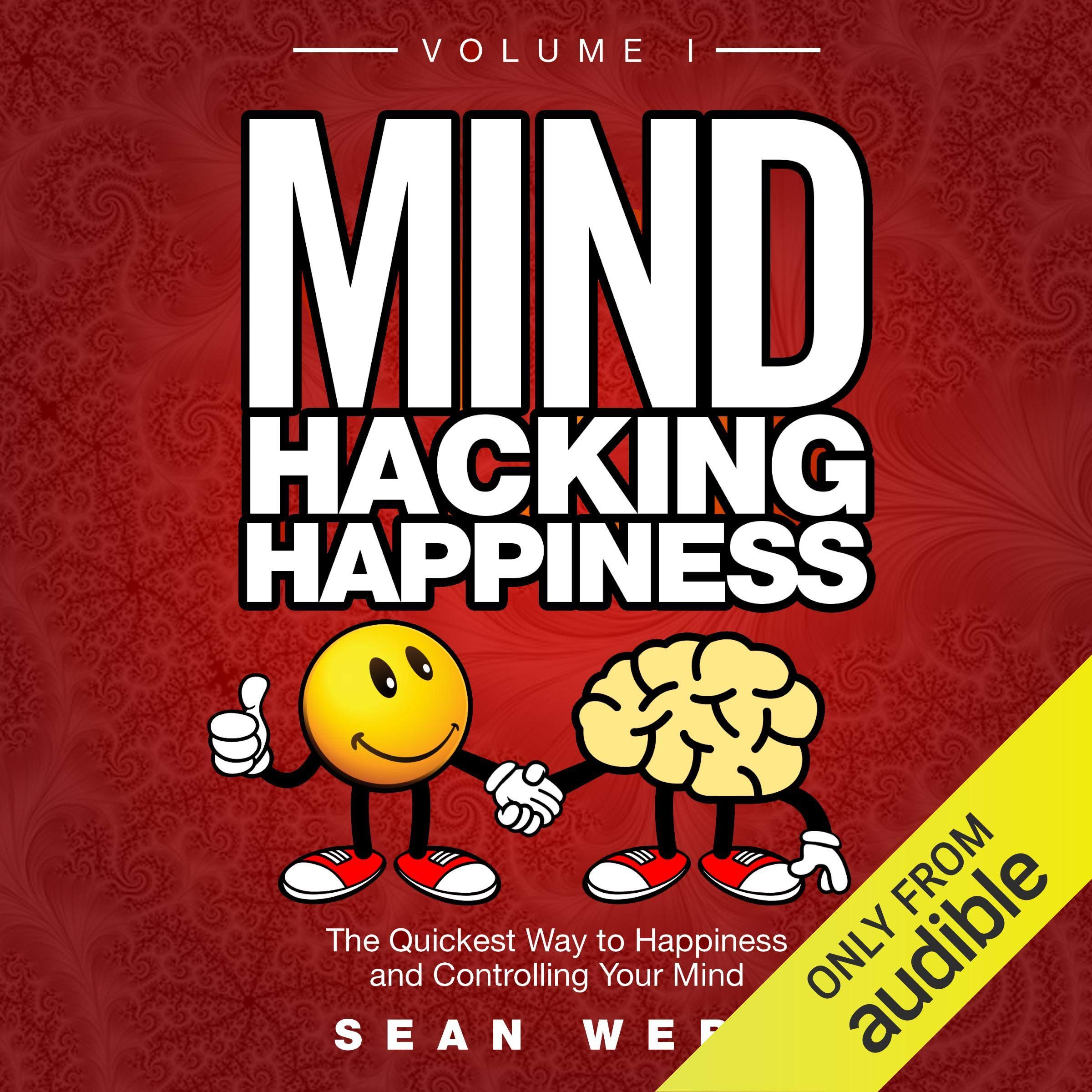 Mind Hacking Happiness Volume I: The Quickest Way to Happiness and Controlling Y