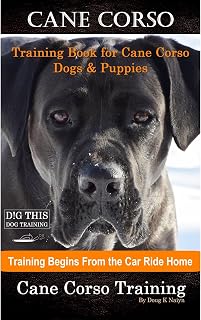 Cane Corso Training Book for Cane Corso Dogs & Puppies By D!G THIS DOG Training, Training Begins from the Car Ride Home, Cane Corso Training