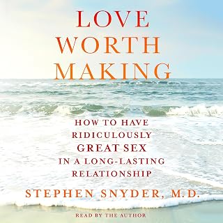 Love Worth Making: How to Have Ridiculously Great Sex in a Long-Lasting Relationship