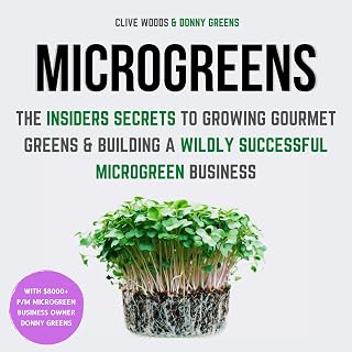 Microgreens: The Insiders Secrets to Growing Gourmet Greens & Building a Wildly Successful Microgreen Business