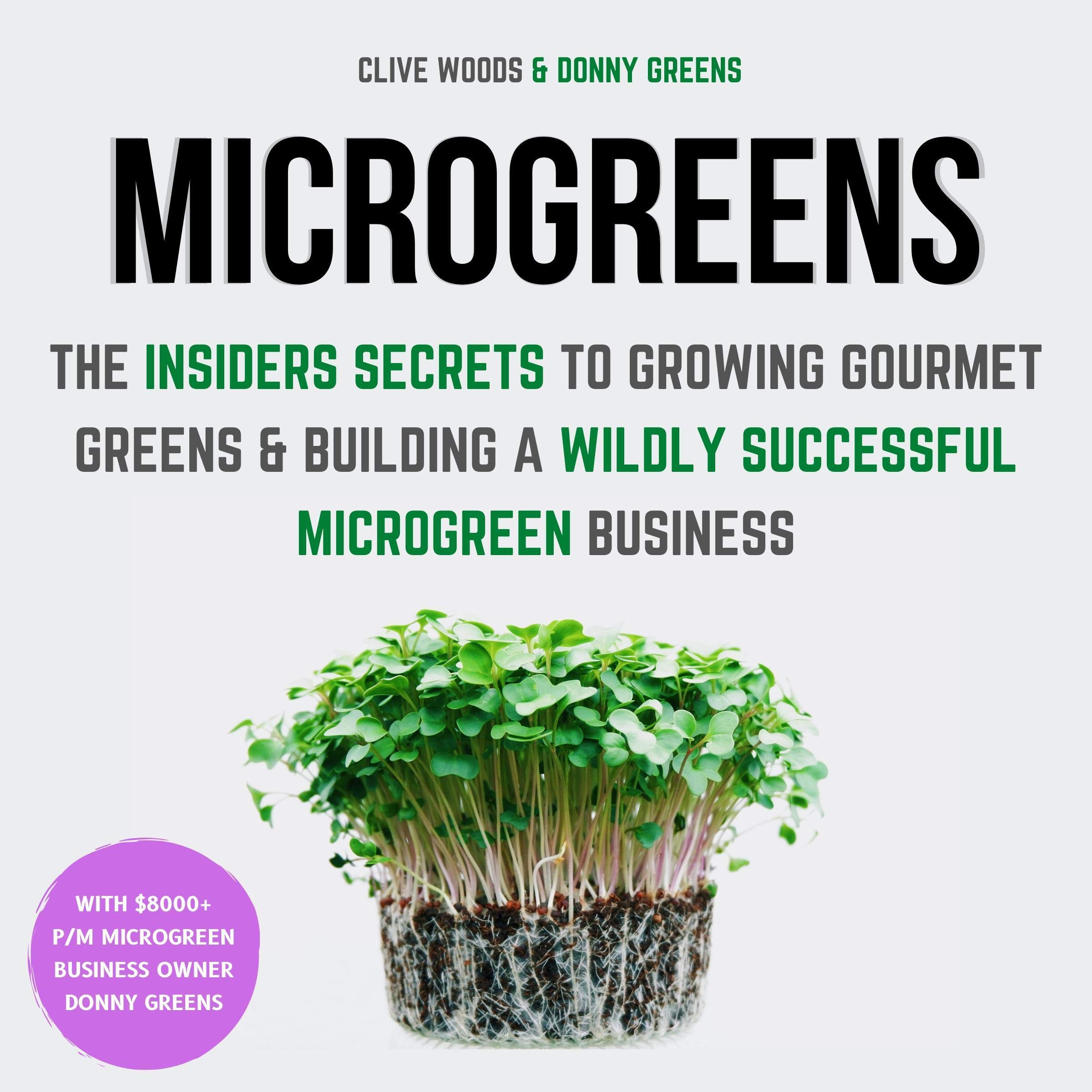 Microgreens: The Insiders Secrets to Growing Gourmet Greens & Building a Wildly 