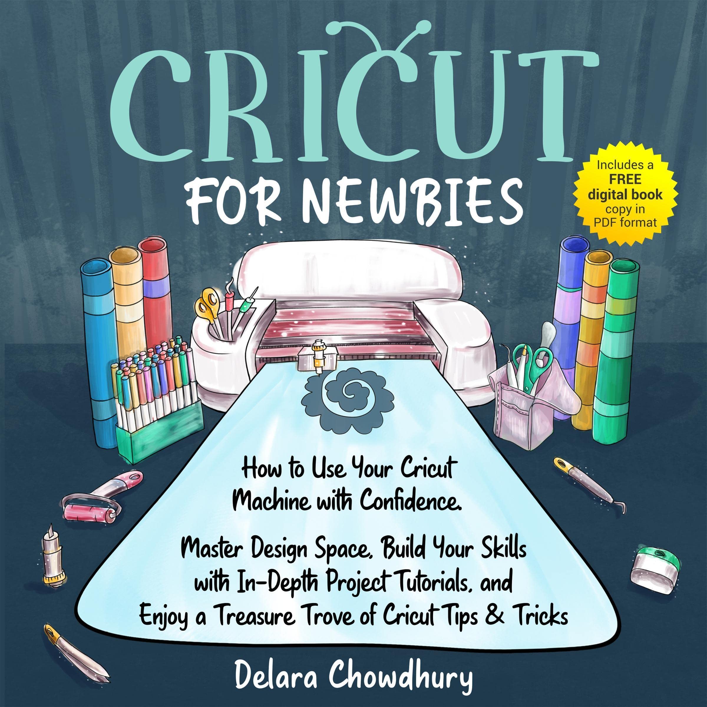 Cricut for Newbies: How to Use Your Cricut Machine with Confidence. Master Desig