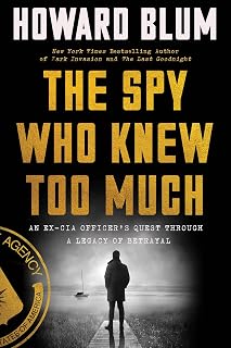The Spy Who Knew Too Much: An Ex-CIA Officer’s Quest Through a Legacy of Betrayal – A True-Life Thriller of Mystery, Mole Hunting, and Vindication