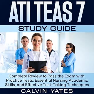 ATI TEAS 7 Study Guide: Complete Review to Pass the Exam with Practice Tests, Essential Nursing Academic Skills, and Effective Test-Taking Techniques