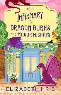 The Infirmary for Dragon Burns and Midair Mishaps: The BRAND NEW cozy romantasy enemies-to-lovers read set in a world with dragons from Elizabeth Hrib for 2026 (The Ember Ridge Series Book 1)