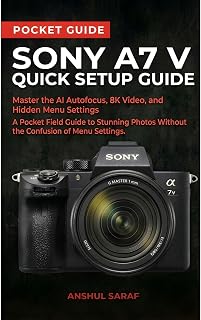 Sony A7 V Quick Setup Guide: Master the AI Autofocus, 8K Video, and Hidden Menu Settings — A Pocket Field Guide to Stunning Photos Without the Confusion (Beginners Guide)