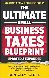 THE ULTIMATE SMALL BUSINESS TAXES BLUEPRINT: Latest Write-Off Strategies for Max Profit &amp; Min Liability, Including LLC, S-Corp &amp; Sole Proprietor Insights (Starting A Small Business Books)