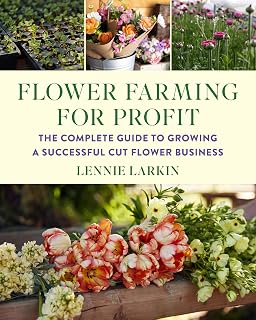 Flower Farming for Profit: The Complete Guide to Growing a Successful Cut Flower Business