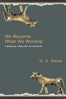 We Become What We Worship: A Biblical Theology of Idolatry