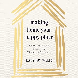 Making Home Your Happy Place: A Real-Life Guide to Decluttering Without the Overwhelm