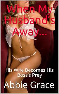 When My Husband’s Away...: His Wife Becomes His Boss’s Prey