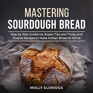 Mastering Sourdough Bread: Step by Step Guidance, Expert Tips and Tricks, and Diverse Recipes to Make Artisan Bread at Home