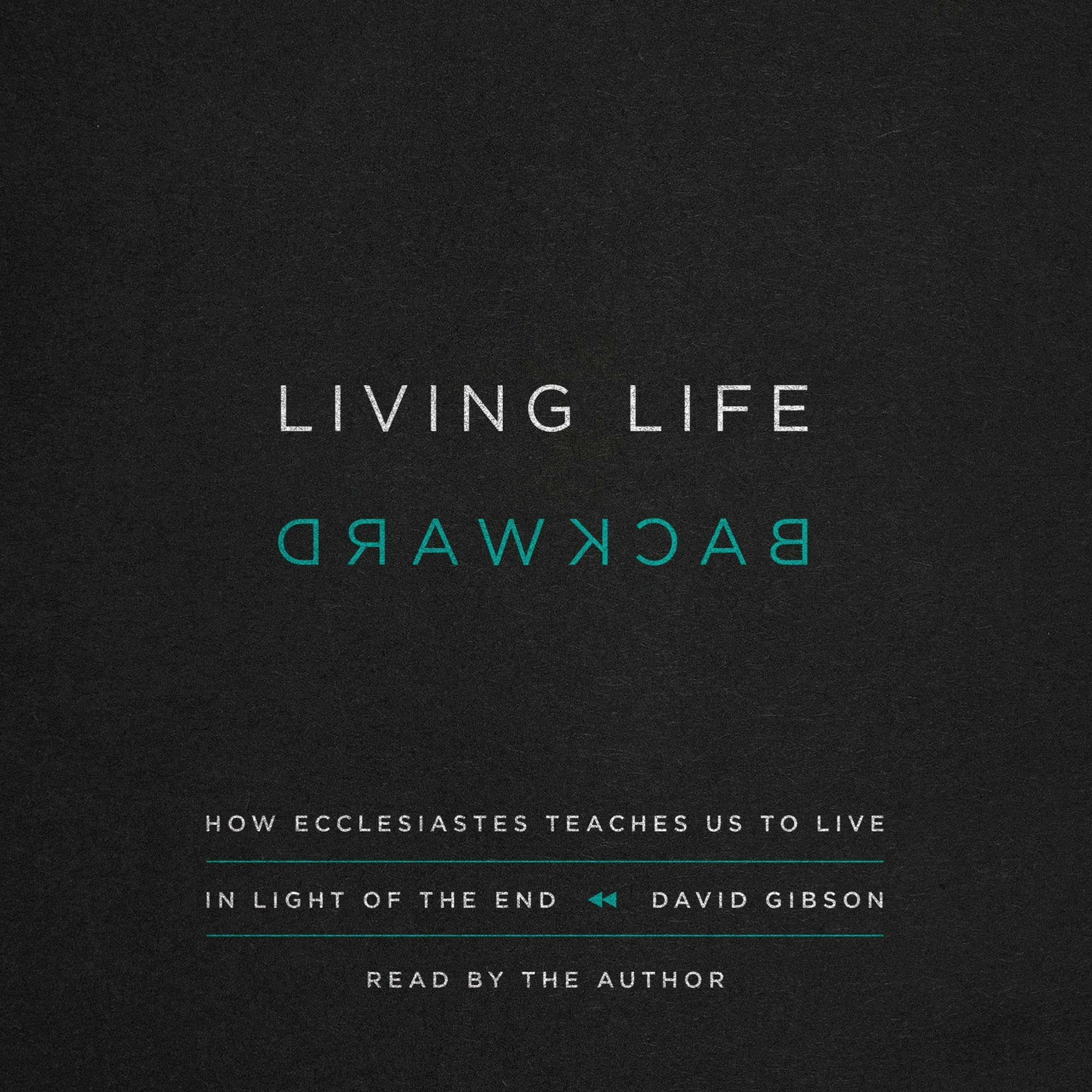 Living Life Backward: How Ecclesiastes Teaches Us to Live in Light of the End