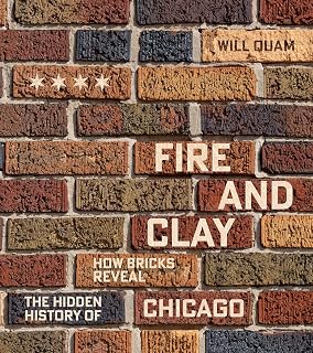Fire and Clay: How Bricks Reveal the Hidden History of Chicago (Chicago Visions and Revisions)