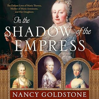 In the Shadow of the Empress: The Defiant Lives of Maria Theresa, Mother of Marie Antoinette, and Her Daughters