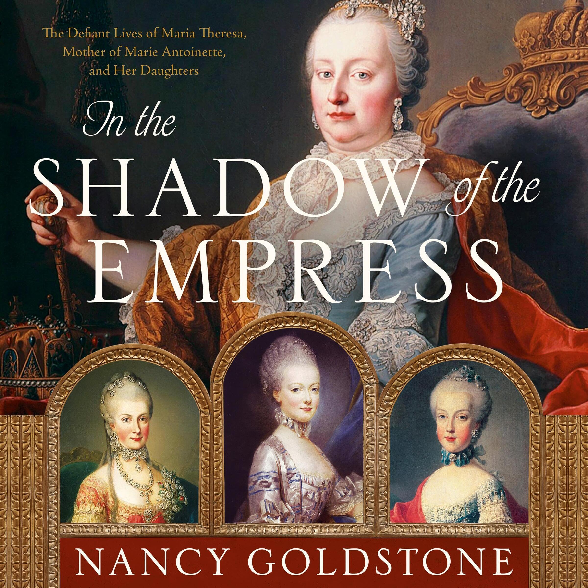 In the Shadow of the Empress: The Defiant Lives of Maria Theresa, Mother of Mari