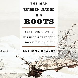 The Man Who Ate His Boots: The Tragic History of the Search for the Northwest Passage