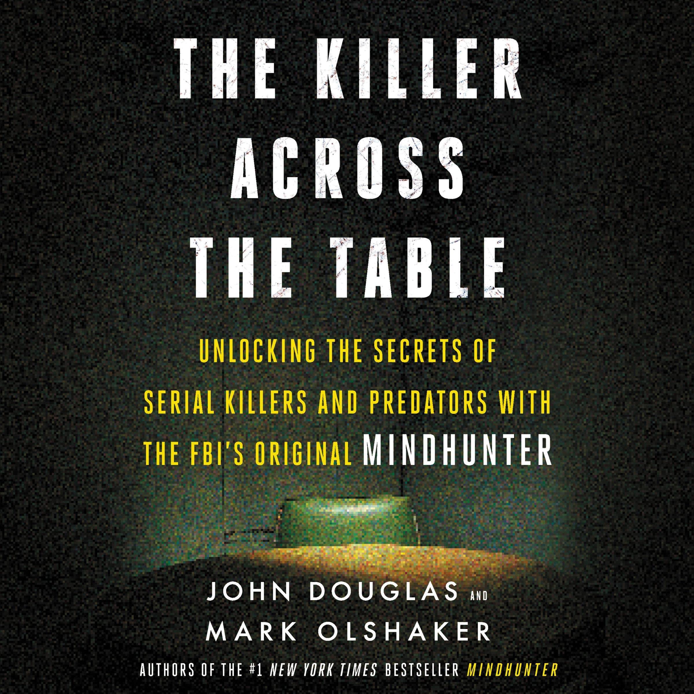 The Killer Across the Table: Unlocking the Secrets of Serial Killers and Predato