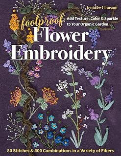 Foolproof Flower Embroidery: 80 Stitches & 400 Combinations in a Variety of Fibers; Add Texture, Color & Sparkle to Your Organic Garden