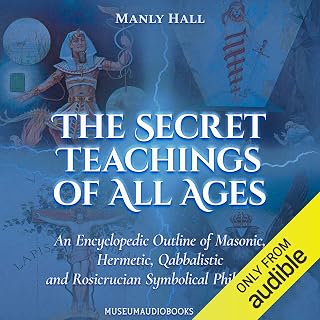 The Secret Teachings of All Ages: An Encyclopedic Outline of Masonic, Hermetic, Qabbalistic and Rosicrucian Symbolical Philosophy