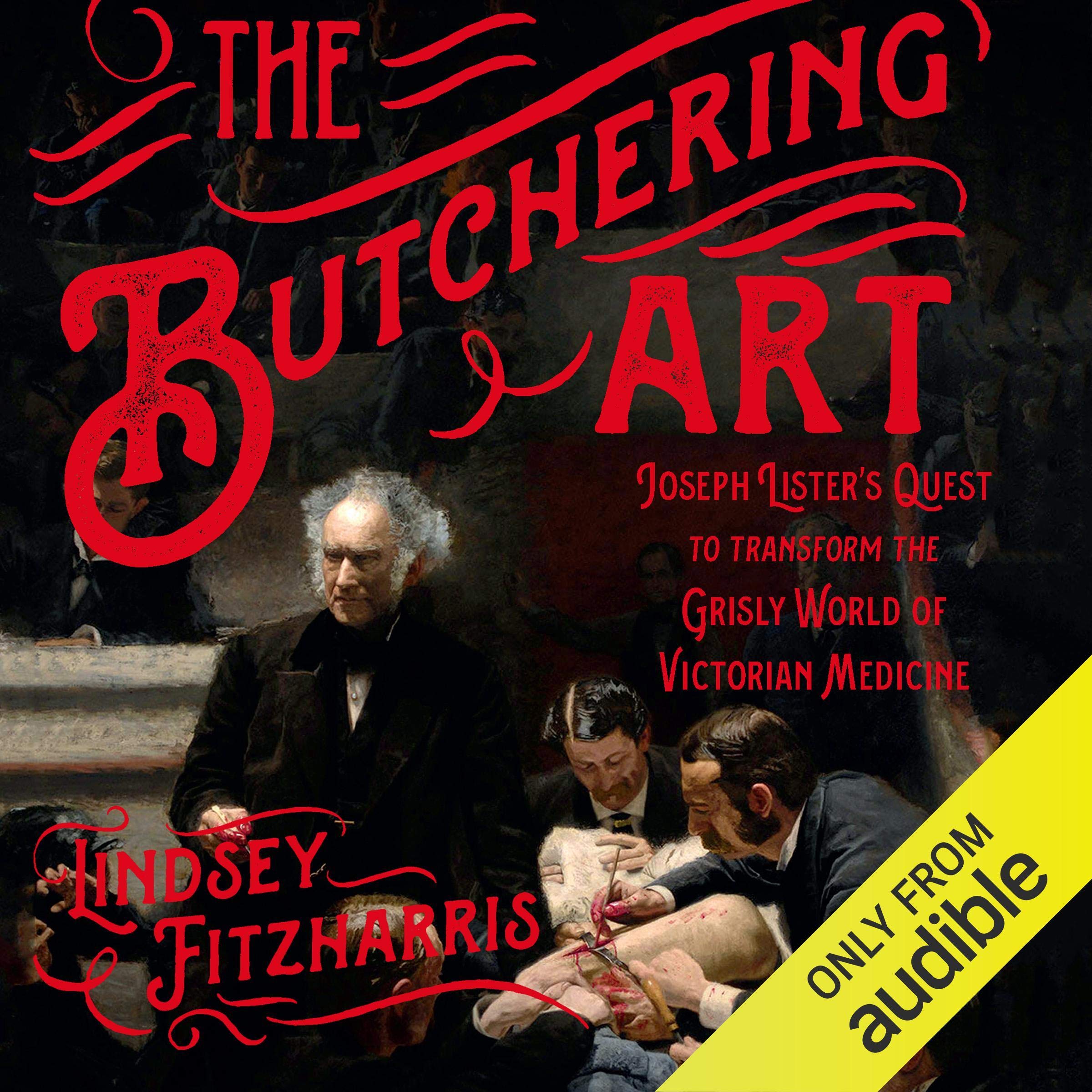 The Butchering Art: Joseph Lister's Quest to Transform the Grisly World of Victo