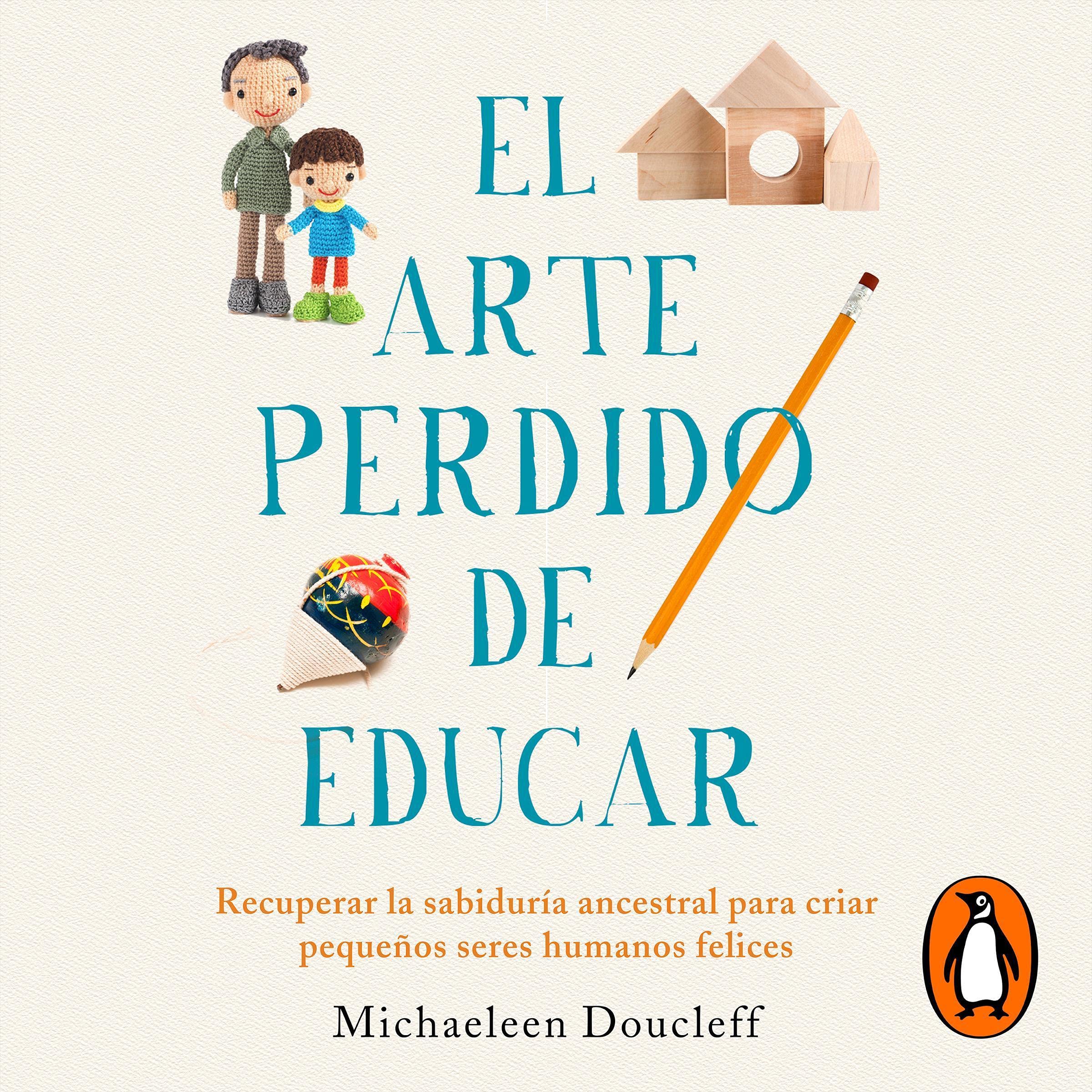 El arte perdido de educar: Recuperar la sabiduría ancestral para criar pequeños 