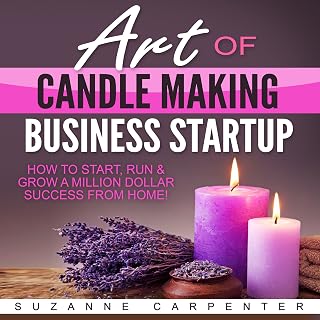 Art of Candle Making Business Startup: How to Start, Run & Grow a Million Dollar Success from Home!