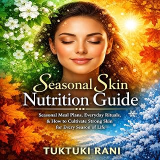 Seasonal Skin Nutrition Guide: Seasonal Meal Plans, Everyday Rituals, and How to Cultivate Strong Skin for Every Season of Life