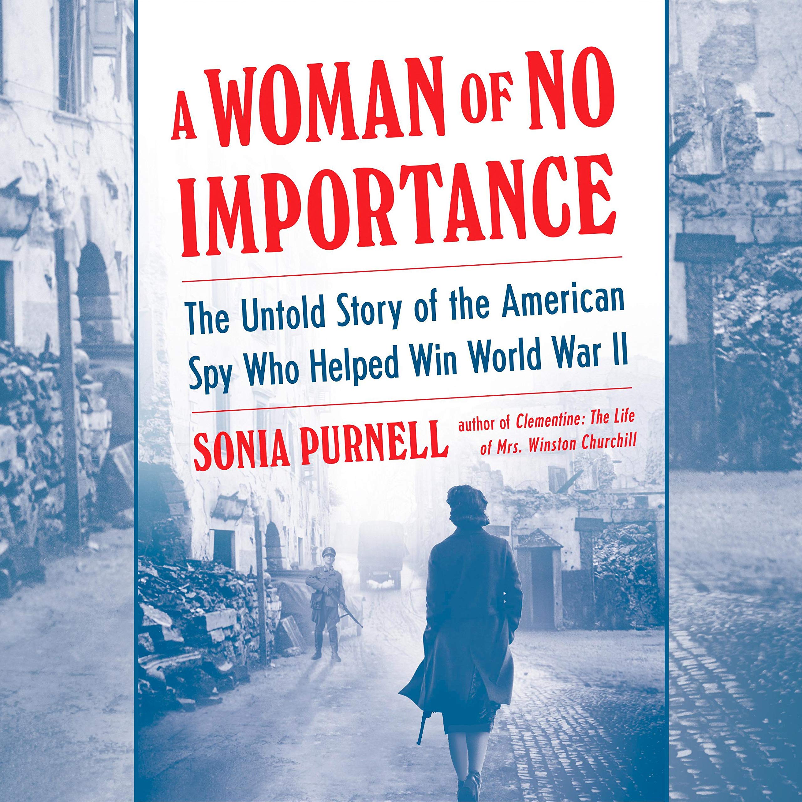 A Woman of No Importance: The Untold Story of the American Spy Who Helped Win Wo