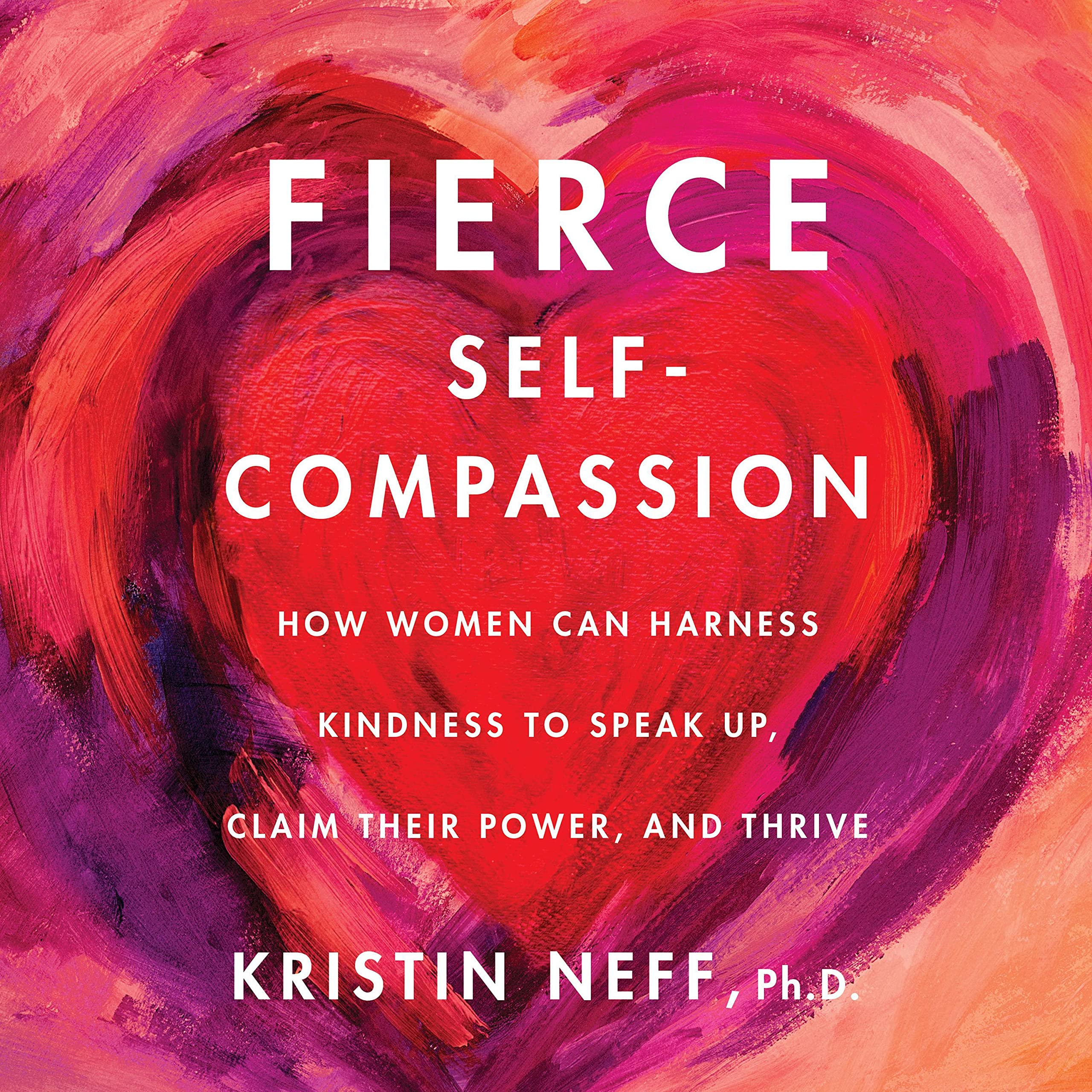 Fierce Self-Compassion: How to Harness Kindness to Speak Up, Claim Your Power, a